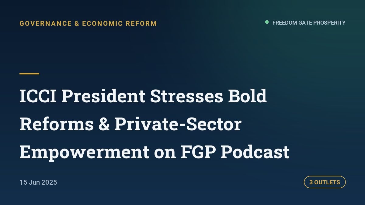 ICCI President Stresses Bold Reforms & Private-Sector Empowerment on FGP Podcast